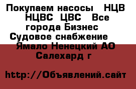 Покупаем насосы   НЦВ, НЦВС, ЦВС - Все города Бизнес » Судовое снабжение   . Ямало-Ненецкий АО,Салехард г.